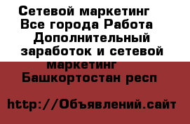 Сетевой маркетинг. - Все города Работа » Дополнительный заработок и сетевой маркетинг   . Башкортостан респ.